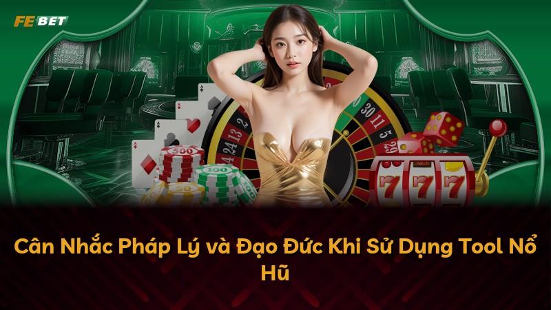 Cân Nhắc Pháp Lý và Đạo Đức Khi Sử Dụng Tool Nổ Hũ