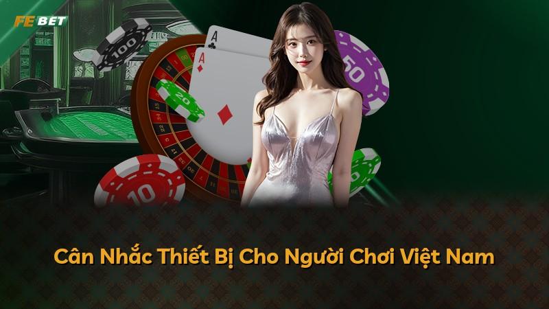 Cân Nhắc Thiết Bị Cho Người Chơi Việt Nam