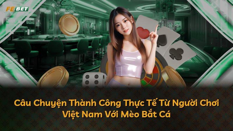 Câu Chuyện Thành Công Thực Tế Từ Người Chơi Việt Nam Với Mèo Bắt Cá
