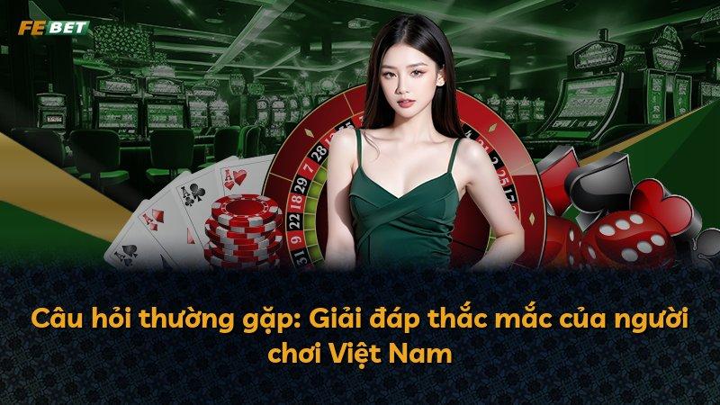 Câu hỏi thường gặp: Giải đáp thắc mắc của người chơi Việt Nam
