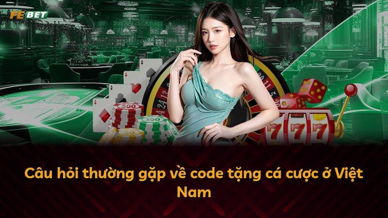 Câu hỏi thường gặp về code tặng cá cược ở Việt Nam