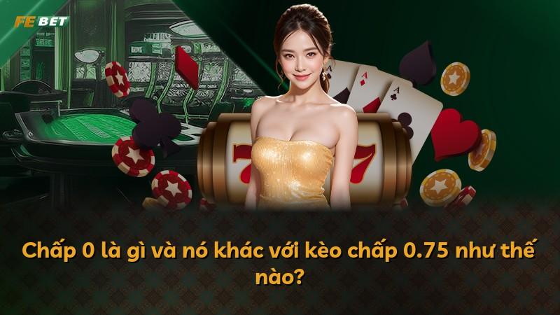 Chấp 0 là gì và nó khác với kèo chấp 0.75 như thế nào?