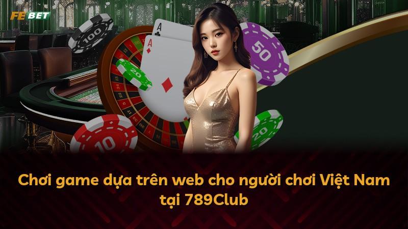 Chơi game dựa trên web cho người chơi Việt Nam tại 789Club