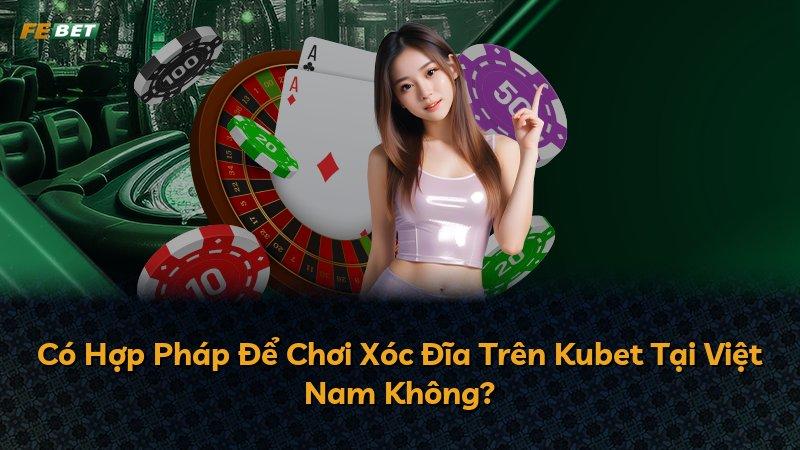 Có Hợp Pháp Để Chơi Xóc Đĩa Trên Kubet Tại Việt Nam Không?