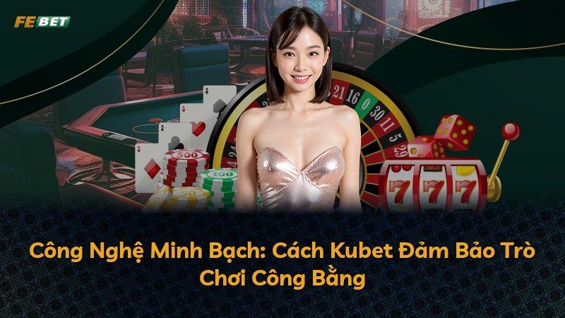 Công Nghệ Minh Bạch: Cách Kubet Đảm Bảo Trò Chơi Công Bằng