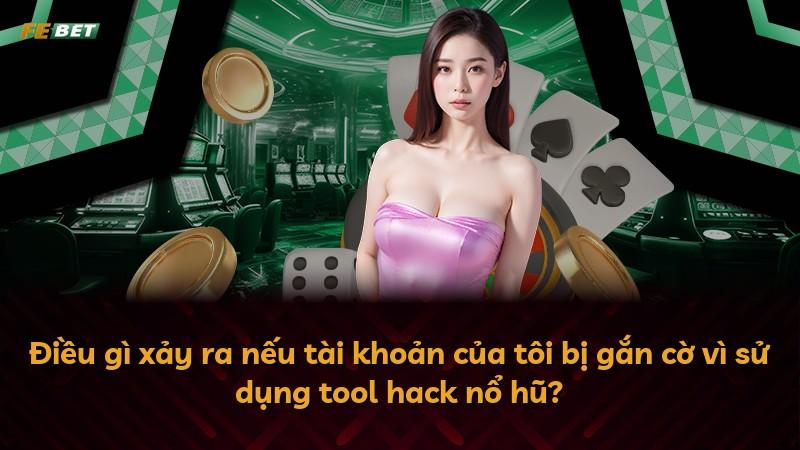 Điều gì xảy ra nếu tài khoản của tôi bị gắn cờ vì sử dụng tool hack nổ hũ?