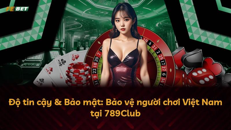 Độ tin cậy & Bảo mật: Bảo vệ người chơi Việt Nam tại 789Club