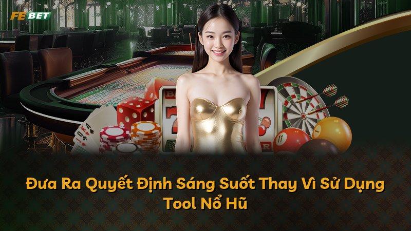 Đưa Ra Quyết Định Sáng Suốt Thay Vì Sử Dụng Tool Nổ Hũ
