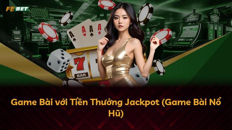 Game Bài với Tiền Thưởng Jackpot (Game Bài Nổ Hũ)