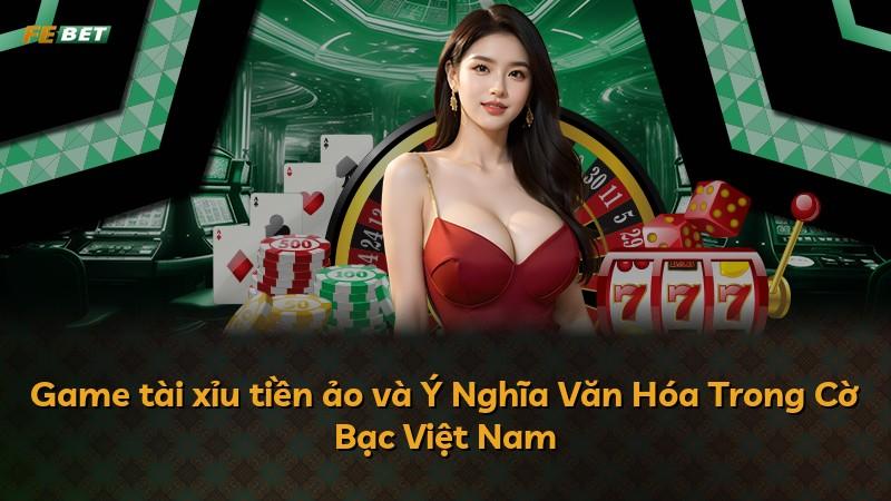 Game tài xỉu tiền ảo và Ý Nghĩa Văn Hóa Trong Cờ Bạc Việt Nam