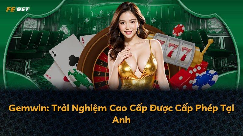Gemwin: Trải Nghiệm Cao Cấp Được Cấp Phép Tại Anh