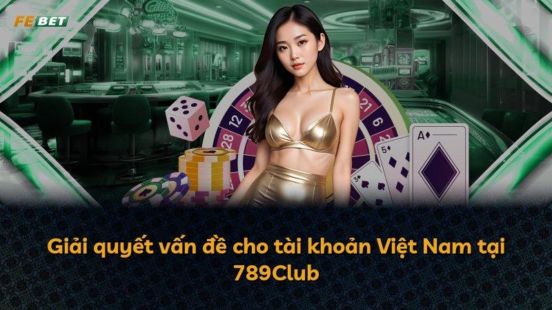 Giải quyết vấn đề cho tài khoản Việt Nam tại 789Club