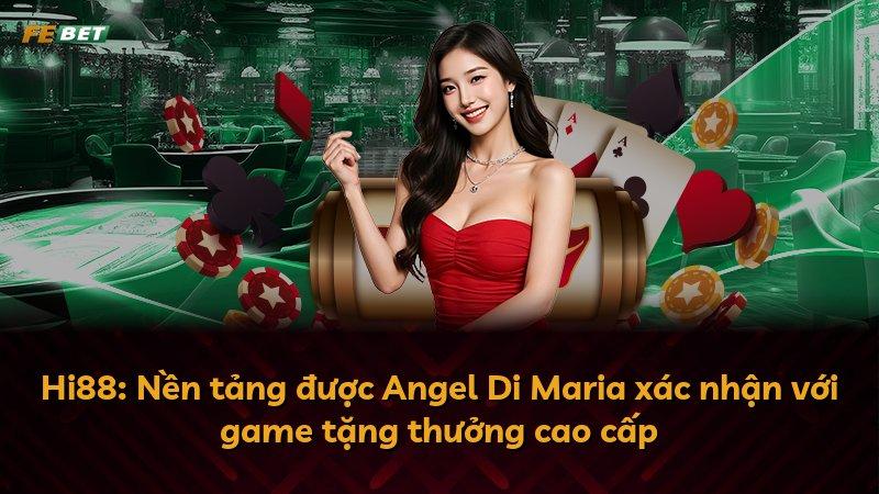Hi88: Nền tảng được Angel Di Maria xác nhận với game tặng thưởng cao cấp