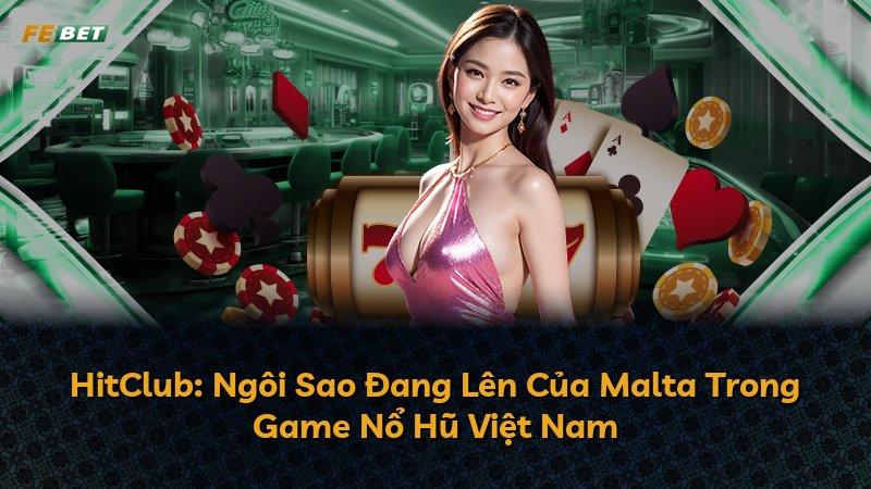 HitClub: Ngôi Sao Đang Lên Của Malta Trong Game Nổ Hũ Việt Nam