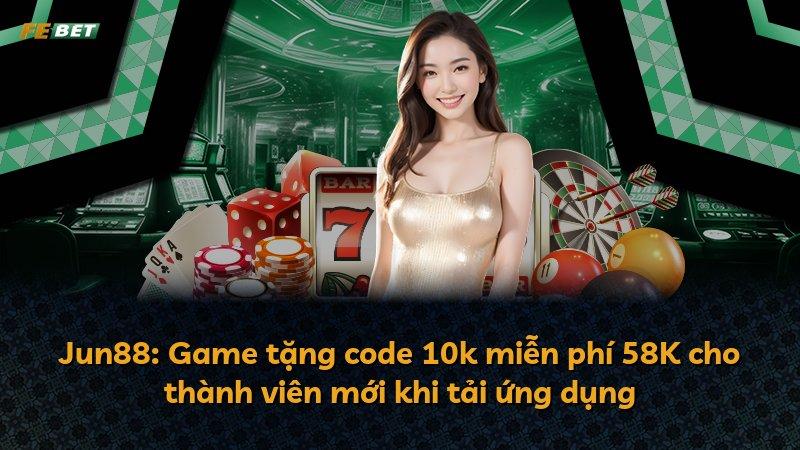 Jun88: Game tặng code 10k miễn phí 58K cho thành viên mới khi tải ứng dụng