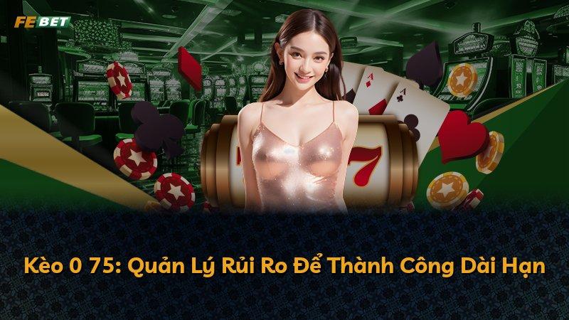 Kèo 0 75: Quản Lý Rủi Ro Để Thành Công Dài Hạn