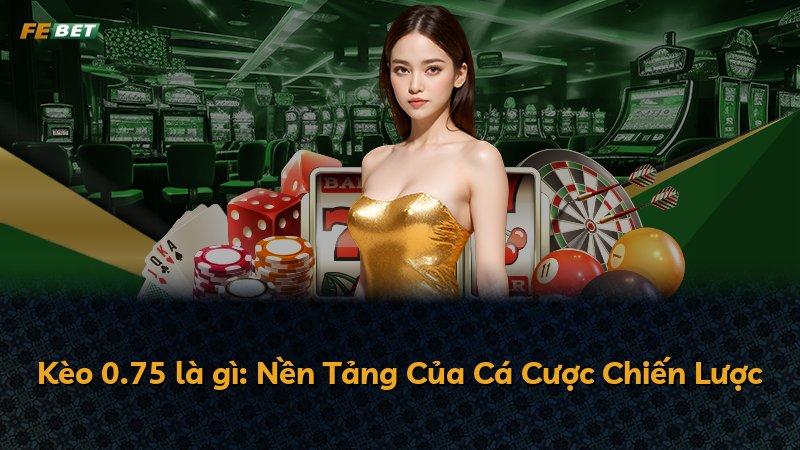 Kèo 0.75 là gì: Nền Tảng Của Cá Cược Chiến Lược