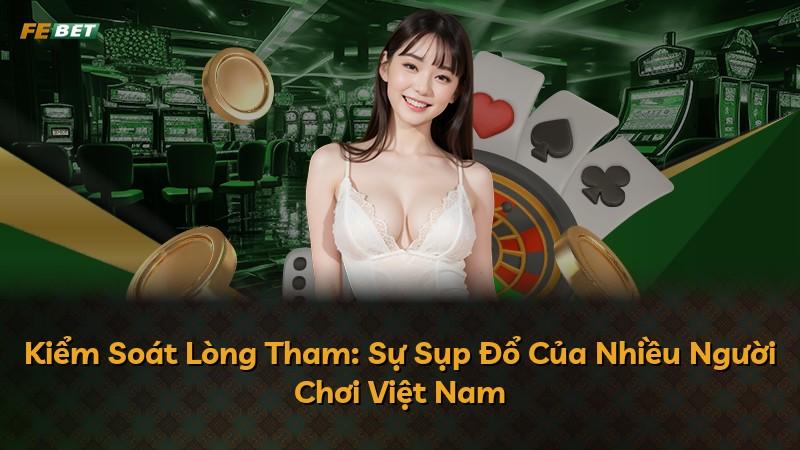 Kiểm Soát Lòng Tham: Sự Sụp Đổ Của Nhiều Người Chơi Việt Nam