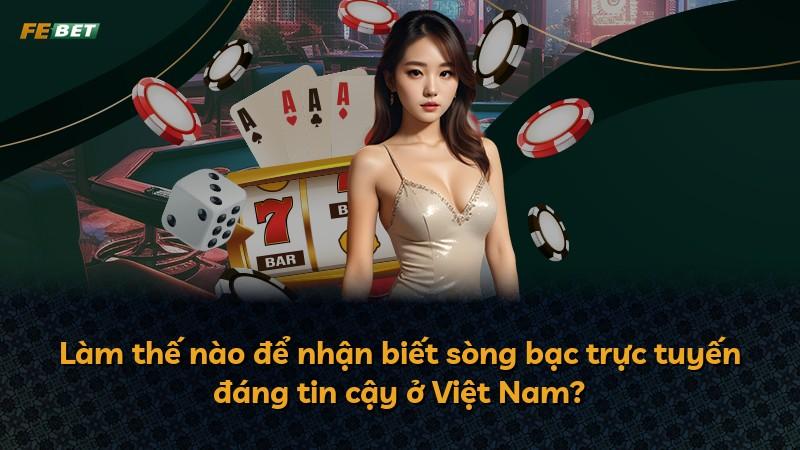 Làm thế nào để nhận biết sòng bạc trực tuyến đáng tin cậy ở Việt Nam?