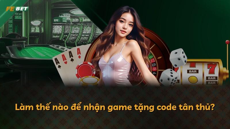 Làm thế nào để nhận game tặng code tân thủ?