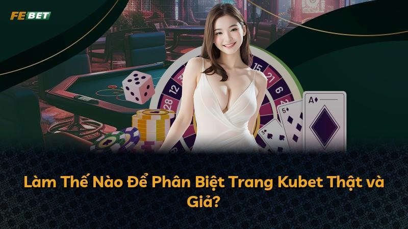 Làm Thế Nào Để Phân Biệt Trang Kubet Thật và Giả?