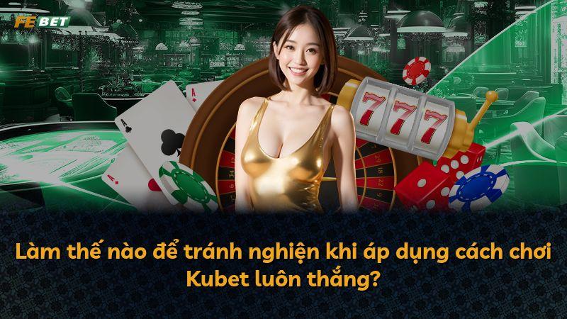 Làm thế nào để tránh nghiện khi áp dụng cách chơi Kubet luôn thắng?