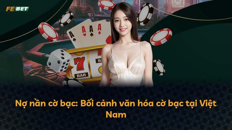 Nợ nần cờ bạc: Bối cảnh văn hóa cờ bạc tại Việt Nam