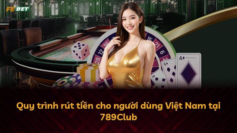 Quy trình rút tiền cho người dùng Việt Nam tại 789Club