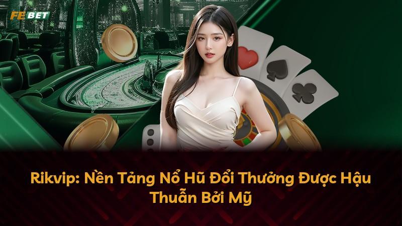 Rikvip: Nền Tảng Nổ Hũ Đổi Thưởng Được Hậu Thuẫn Bởi Mỹ