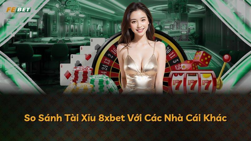 So Sánh Tài Xỉu 8xbet Với Các Nhà Cái Khác