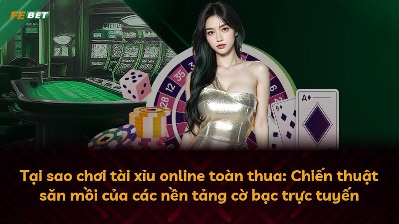 Tại sao chơi tài xỉu online toàn thua: Chiến thuật săn mồi của các nền tảng cờ bạc trực tuyến