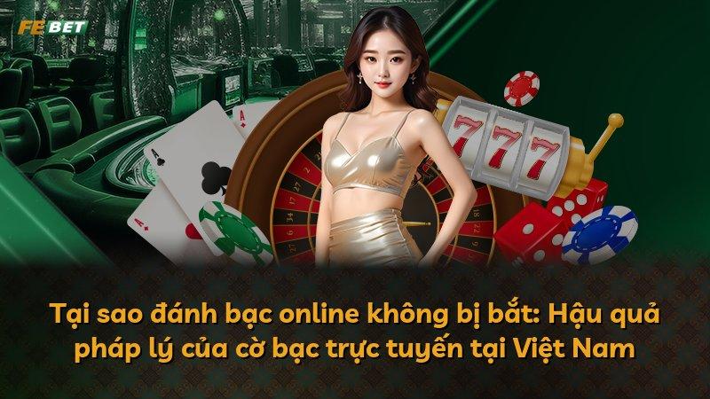 Tại sao đánh bạc online không bị bắt: Hậu quả pháp lý của cờ bạc trực tuyến tại Việt Nam