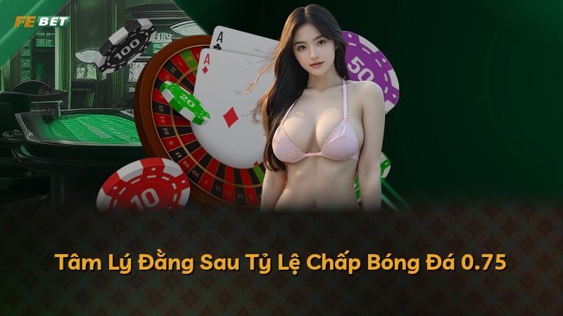 Tâm Lý Đằng Sau Tỷ Lệ Chấp Bóng Đá 0.75