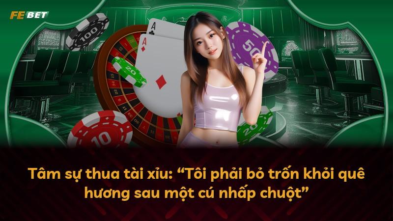 Tâm sự thua tài xỉu: “Tôi phải bỏ trốn khỏi quê hương sau một cú nhấp chuột”