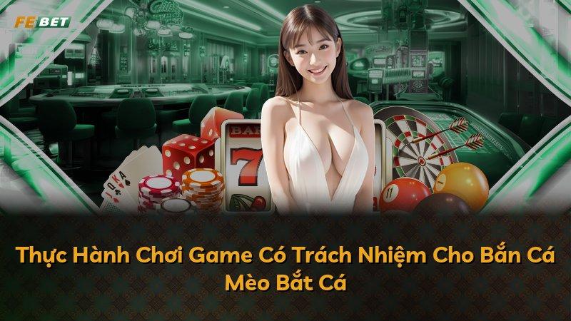 Thực Hành Chơi Game Có Trách Nhiệm Cho Bắn Cá Mèo Bắt Cá