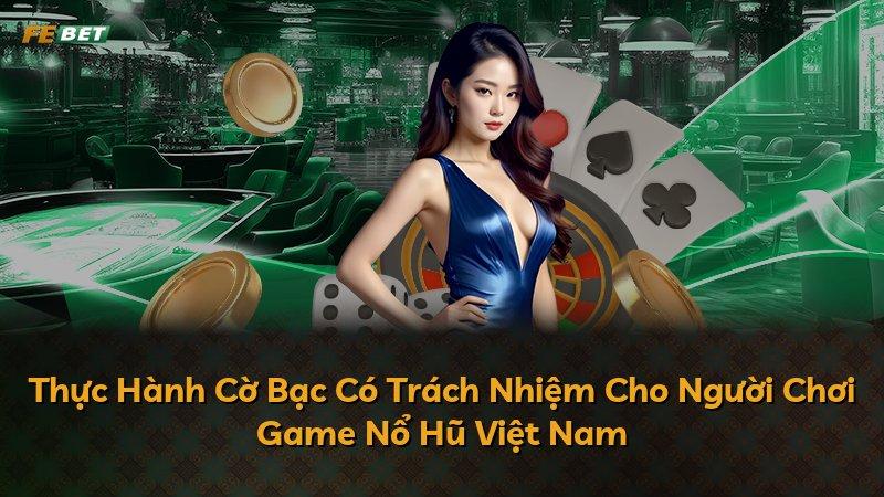 Thực Hành Cờ Bạc Có Trách Nhiệm Cho Người Chơi Game Nổ Hũ Việt Nam