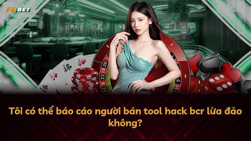 Tôi có thể báo cáo người bán tool hack bcr lừa đảo không?