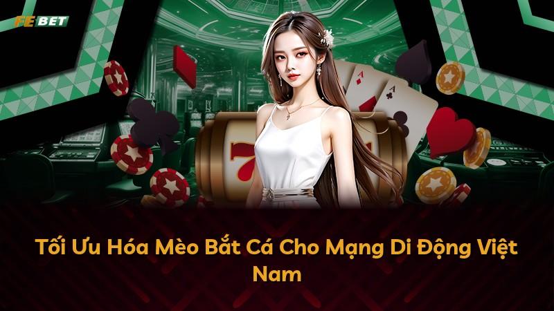 Tối Ưu Hóa Mèo Bắt Cá Cho Mạng Di Động Việt Nam