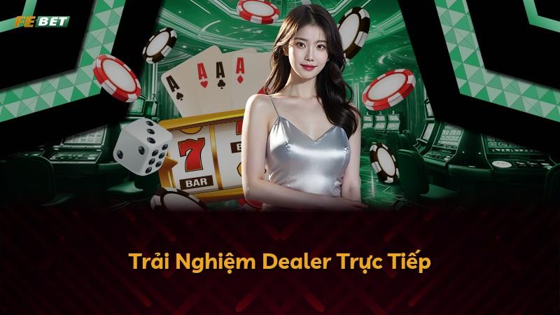 Trải Nghiệm Dealer Trực Tiếp