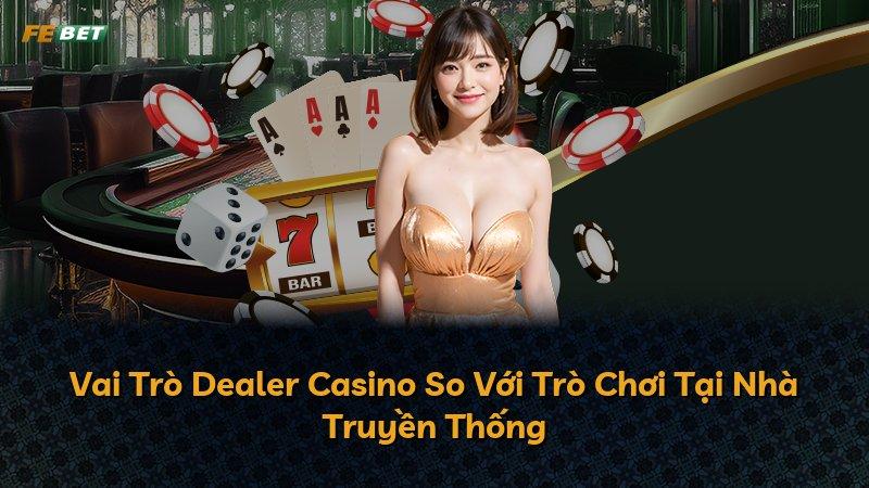 Vai Trò Dealer Casino So Với Trò Chơi Tại Nhà Truyền Thống