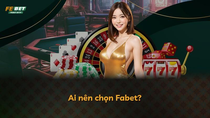 Ai nên chọn Fabet?