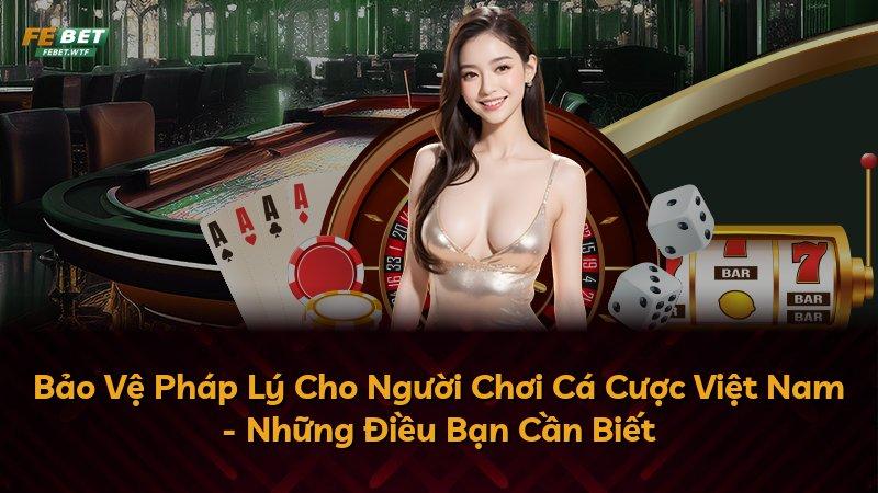 Bảo Vệ Pháp Lý Cho Người Chơi Cá Cược Việt Nam - Những Điều Bạn Cần Biết