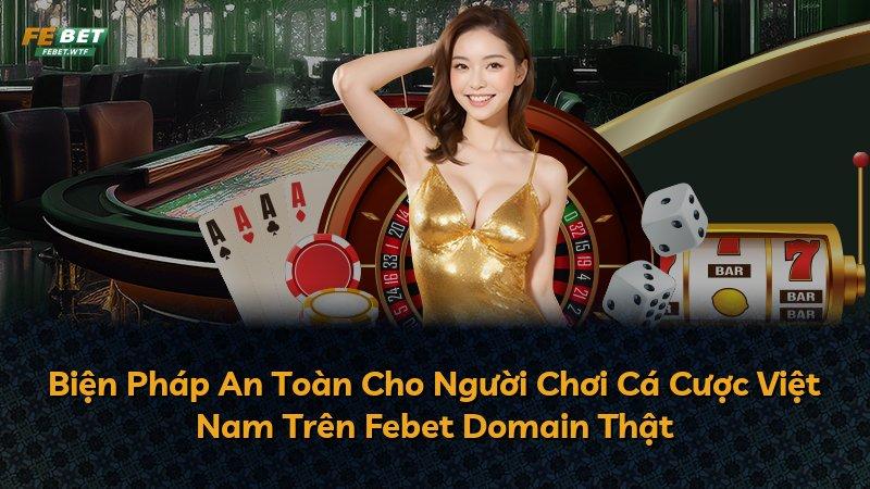 Biện Pháp An Toàn Cho Người Chơi Cá Cược Việt Nam Trên Febet Domain Thật
