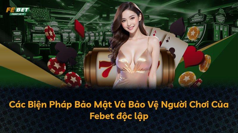 Các Biện Pháp Bảo Mật Và Bảo Vệ Người Chơi Của Febet độc lập