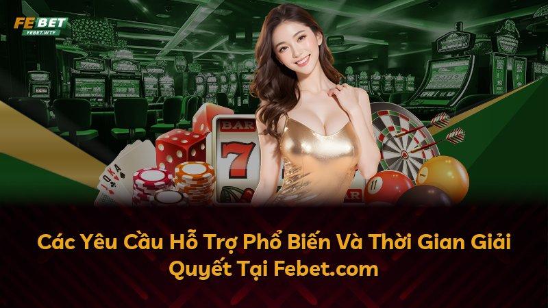Các Yêu Cầu Hỗ Trợ Phổ Biến Và Thời Gian Giải Quyết Tại Febet.com