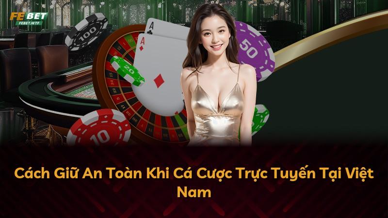 Cách Giữ An Toàn Khi Cá Cược Trực Tuyến Tại Việt Nam