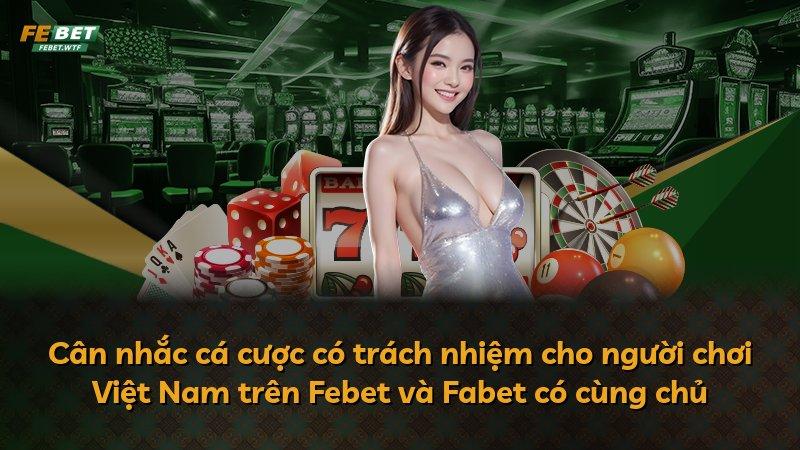 Cân nhắc cá cược có trách nhiệm cho người chơi Việt Nam trên Febet và Fabet có cùng chủ