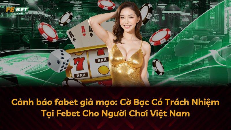 Cảnh báo fabet giả mạo: Cờ Bạc Có Trách Nhiệm Tại Febet Cho Người Chơi Việt Nam
