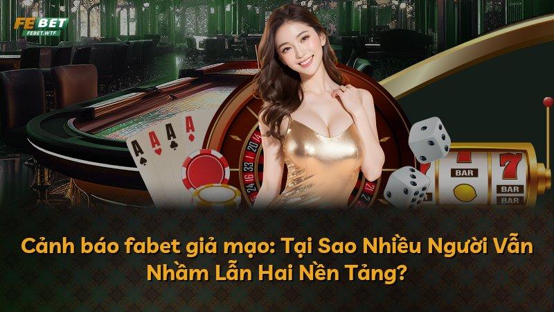 Cảnh báo fabet giả mạo: Tại Sao Nhiều Người Vẫn Nhầm Lẫn Hai Nền Tảng?