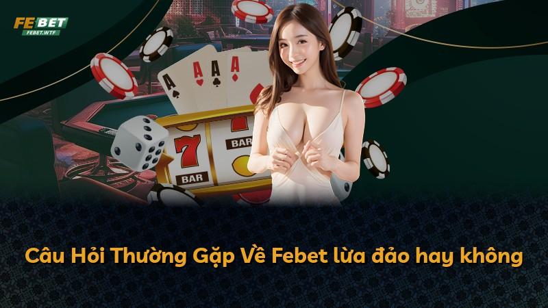 Câu Hỏi Thường Gặp Về Febet lừa đảo hay không